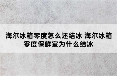 海尔冰箱零度怎么还结冰 海尔冰箱零度保鲜室为什么结冰